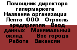 Помощник директора гипермаркета › Название организации ­ Лента, ООО › Отрасль предприятия ­ Ввод данных › Минимальный оклад ­ 1 - Все города Работа » Вакансии   